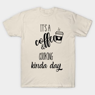 its a coffee and cooking kinda day T-Shirt